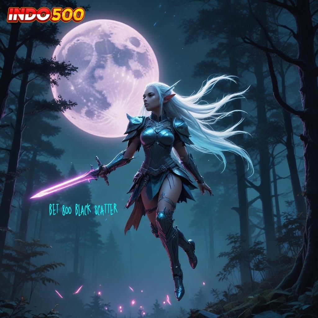 BET 800 BLACK SCATTER ♍ Kemenangan Baru Pasang Apk Android Resmi