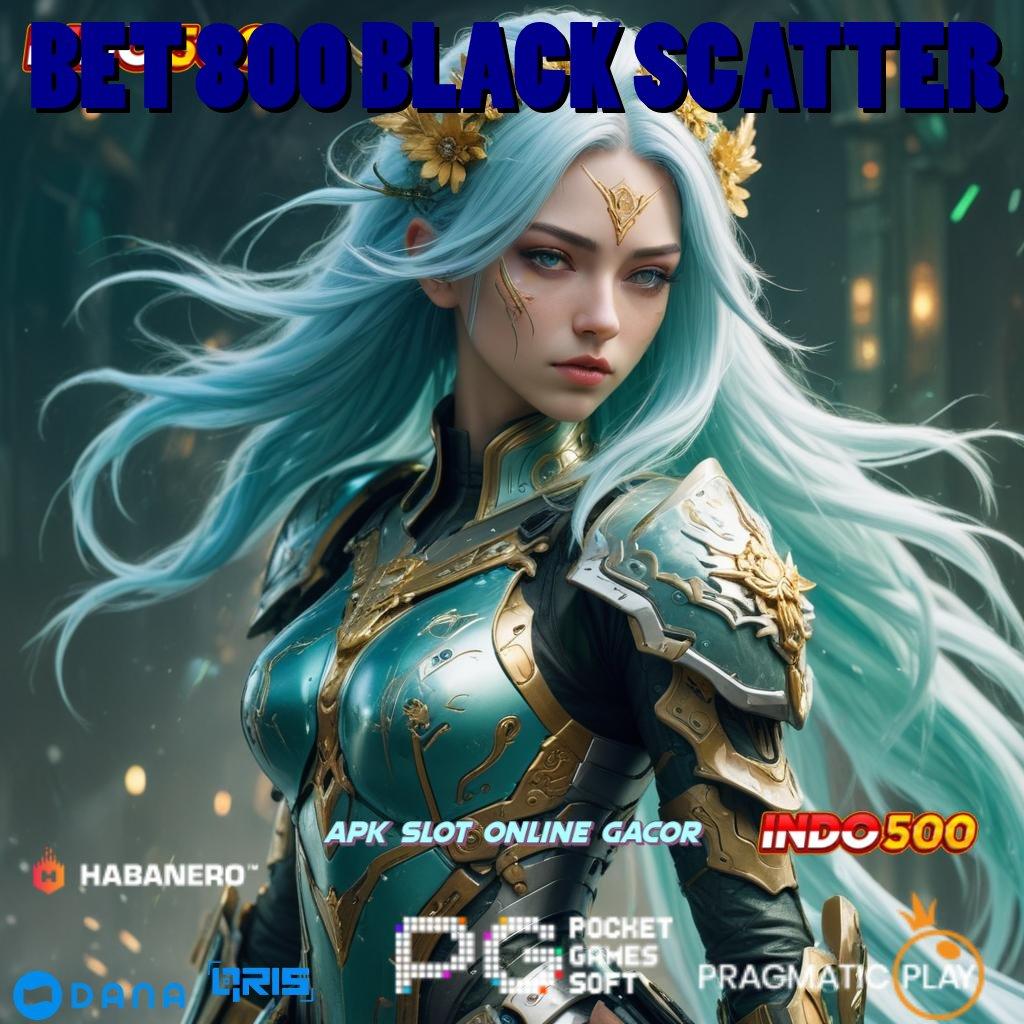 BET 800 BLACK SCATTER ➜ koneksi internet format baru menuju maxwin