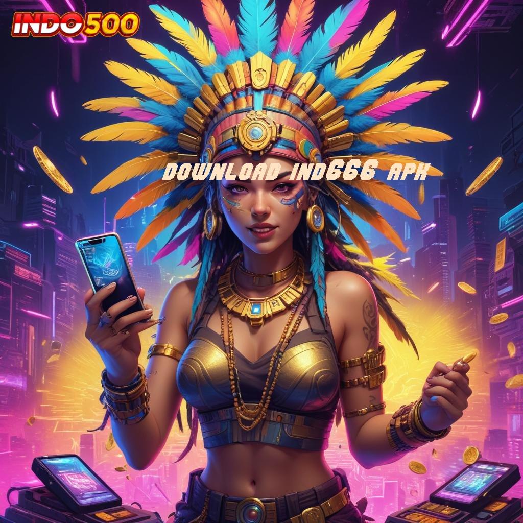 DOWNLOAD IND666 APK # Pengembangan Mesin Baru Dengan Bonus Stabil Hari Ini