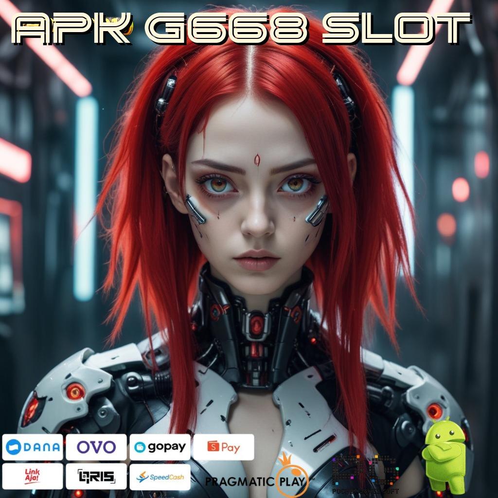 APK G668 SLOT @ gratis apk teranyar receh masuk hasil fantastis