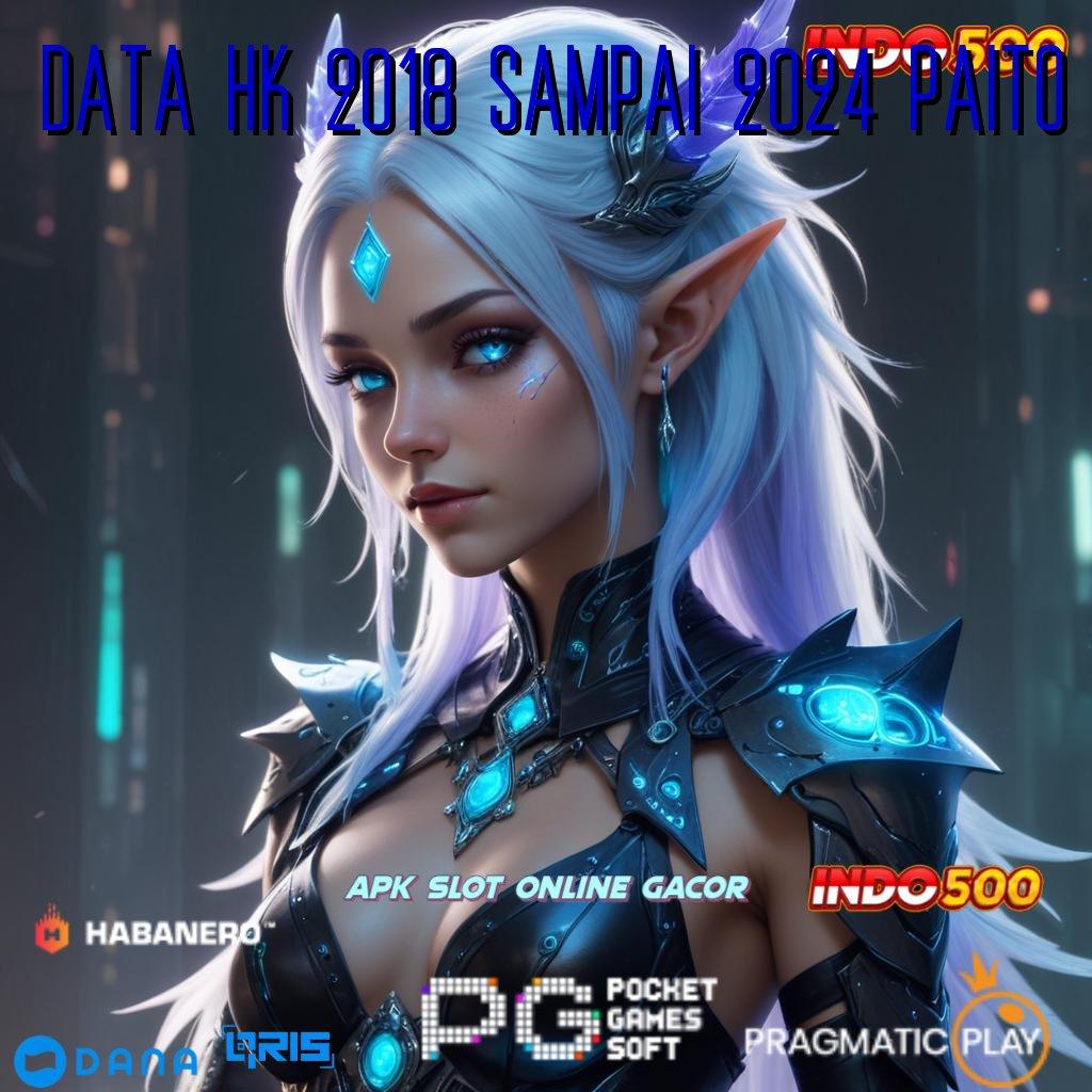 DATA HK 2018 SAMPAI 2024 PAITO 🎮 Aman Cepat Untung Besar Auto Maxwin