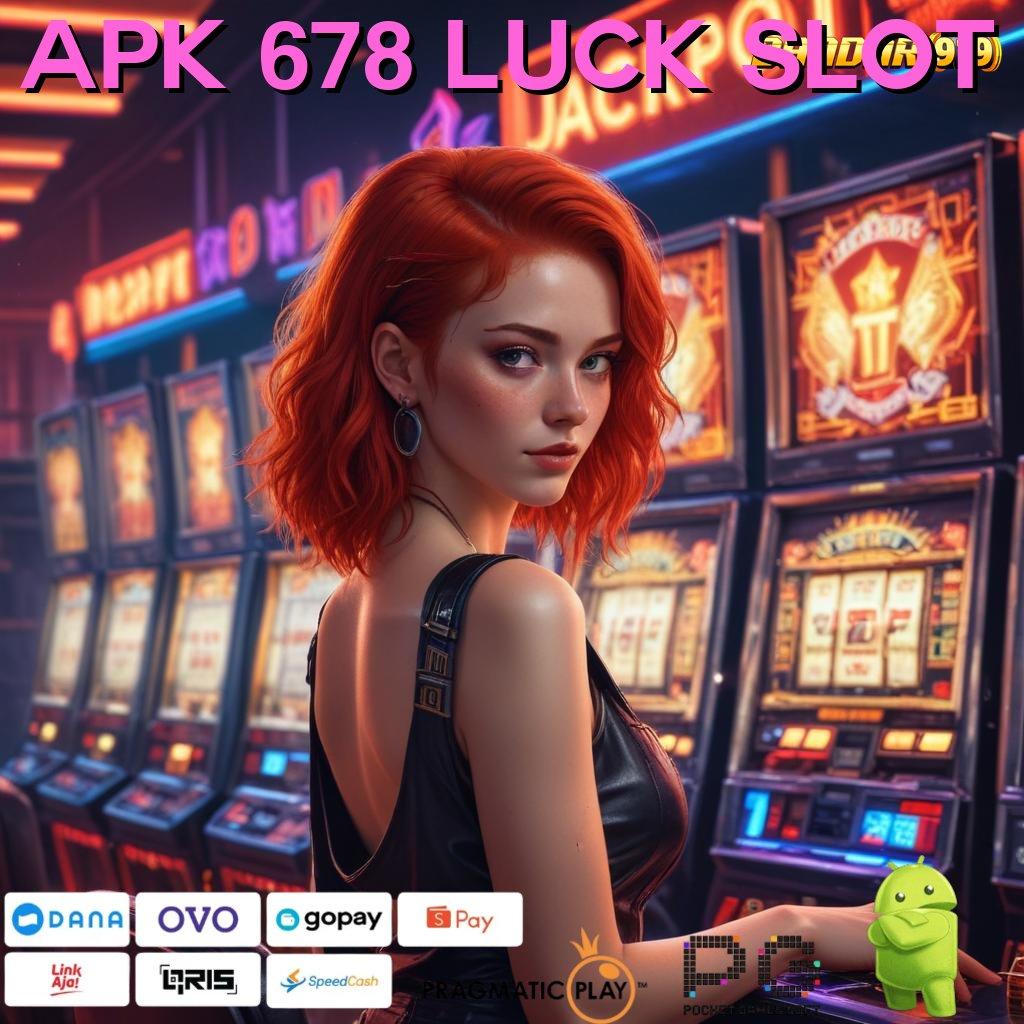 APK 678 LUCK SLOT # Langsung Untung dengan Spin Fleksibel Hari Ini